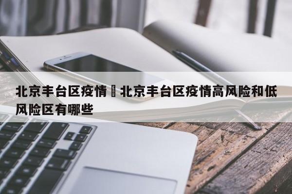 北京丰台区疫情›北京丰台区疫情高风险和低风险区有哪些