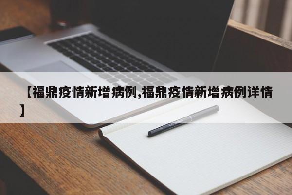 【福鼎疫情新增病例,福鼎疫情新增病例详情】