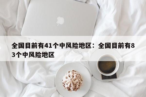 全国目前有41个中风险地区:全国目前有83个中风险地区