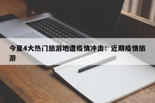 今夏4大热门旅游地遭疫情冲击:近期疫情旅游