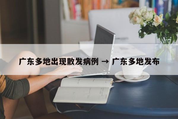 广东多地出现散发病例 → 广东多地发布