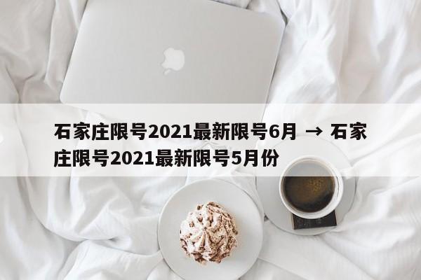 石家庄限号2021最新限号6月 → 石家庄限号2021最新限号5月份