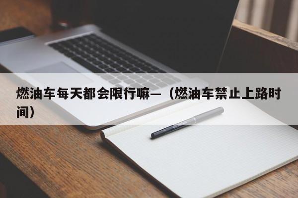 燃油车每天都会限行嘛—(燃油车禁止上路时间)