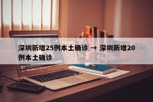 深圳新增25例本土确诊 → 深圳新增20例本土确诊