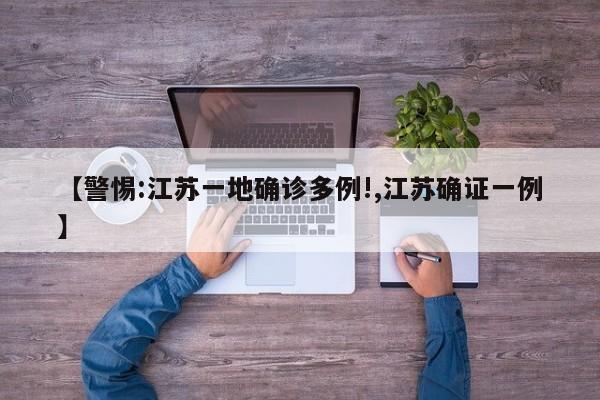 【警惕:江苏一地确诊多例!,江苏确证一例】