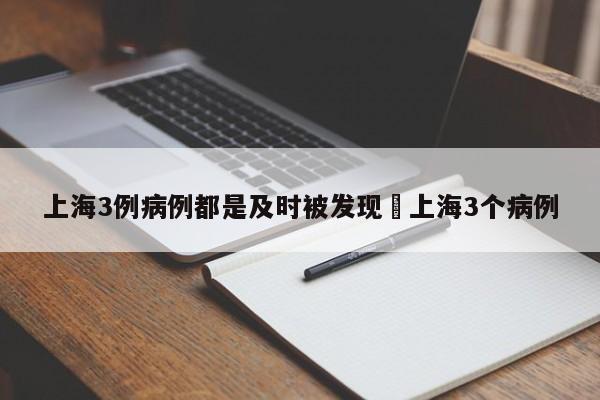 上海3例病例都是及时被发现›上海3个病例