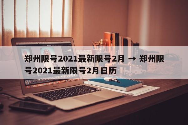 郑州限号2021最新限号2月 → 郑州限号2021最新限号2月日历