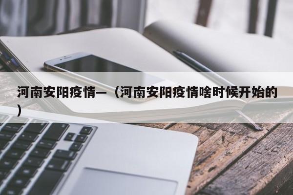 河南安阳疫情—(河南安阳疫情啥时候开始的)