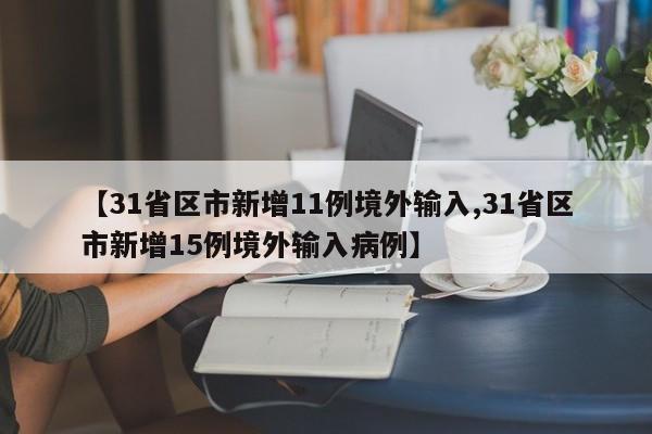 【31省区市新增11例境外输入,31省区市新增15例境外输入病例】