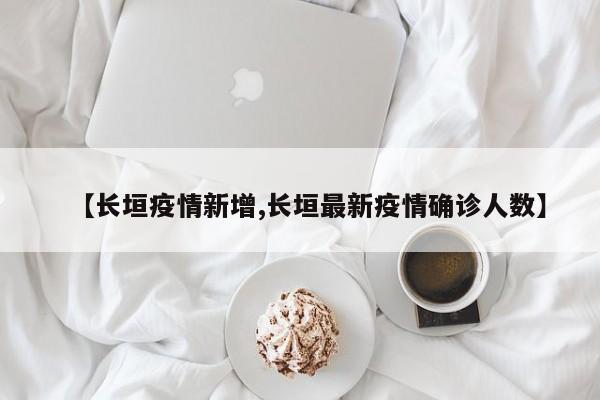 【长垣疫情新增,长垣最新疫情确诊人数】