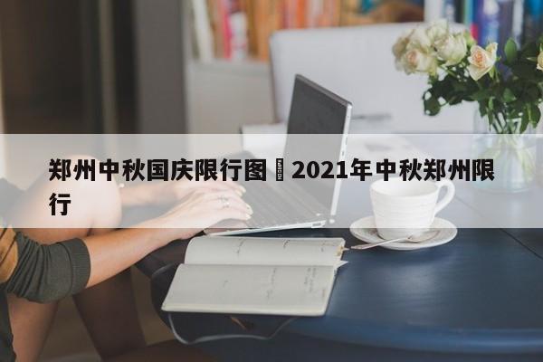 郑州中秋国庆限行图›2021年中秋郑州限行
