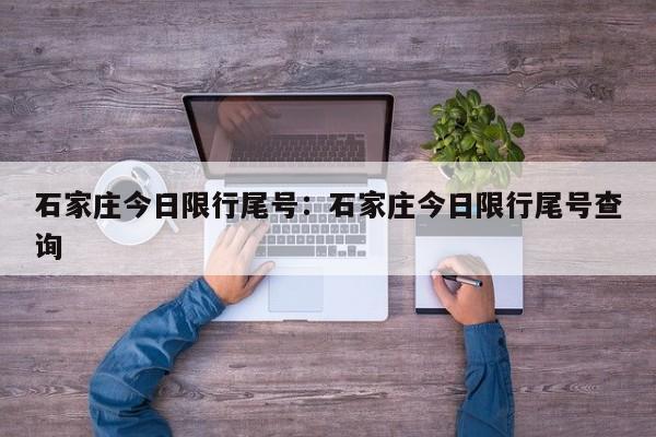 石家庄今日限行尾号:石家庄今日限行尾号查询