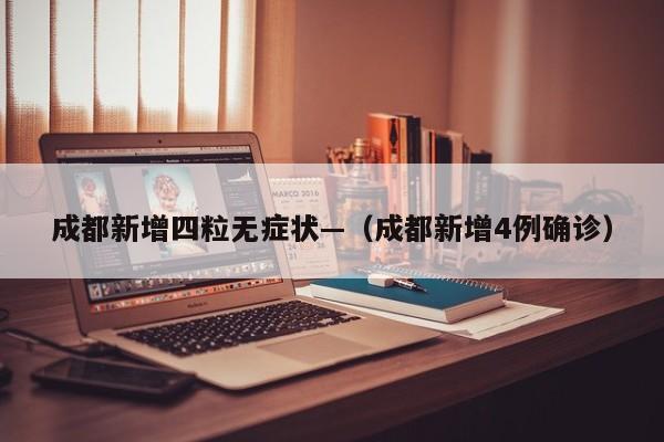 成都新增四粒无症状—(成都新增4例确诊)