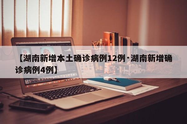 【湖南新增本土确诊病例12例·湖南新增确诊病例4例】