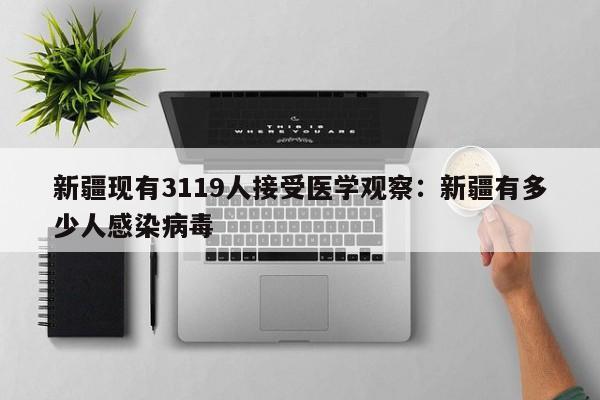 新疆现有3119人接受医学观察:新疆有多少人感染病毒