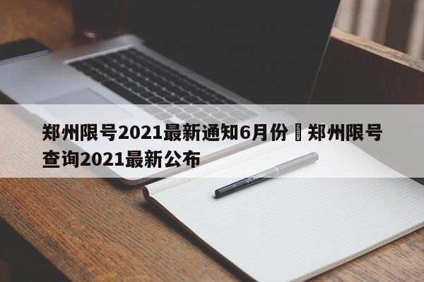 郑州限号2021最新通知6月份›郑州限号查询2021最新公布