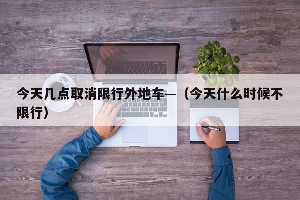今天几点取消限行外地车—（今天什么时候不限行）