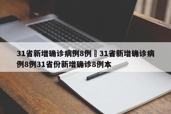 31省新增确诊病例8例›31省新增确诊病例8例31省份新增确诊8例本