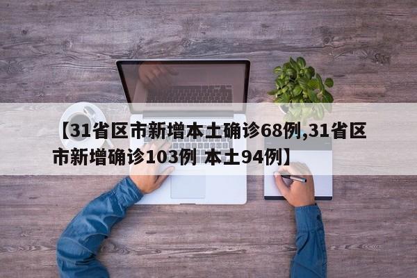 【31省区市新增本土确诊68例,31省区市新增确诊103例 本土94例】