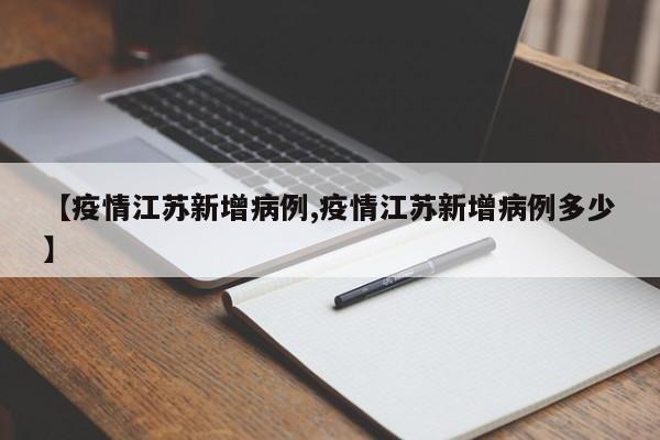 【疫情江苏新增病例,疫情江苏新增病例多少】