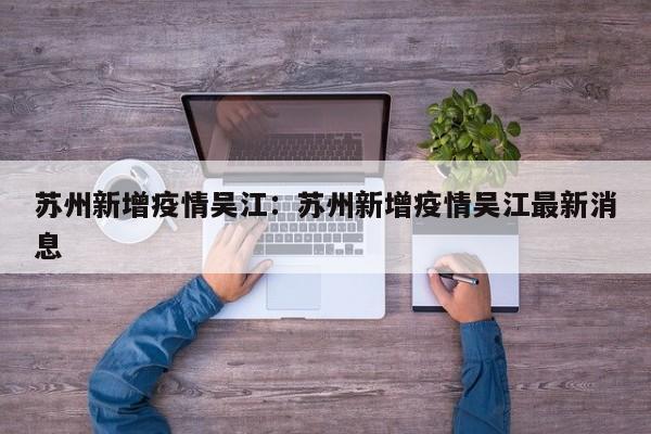苏州新增疫情吴江:苏州新增疫情吴江最新消息