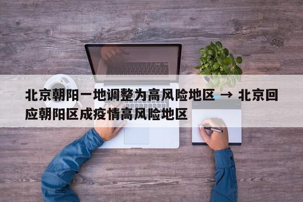 北京朝阳一地调整为高风险地区 → 北京回应朝阳区成疫情高风险地区