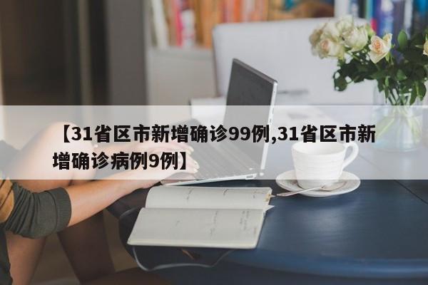 【31省区市新增确诊99例,31省区市新增确诊病例9例】