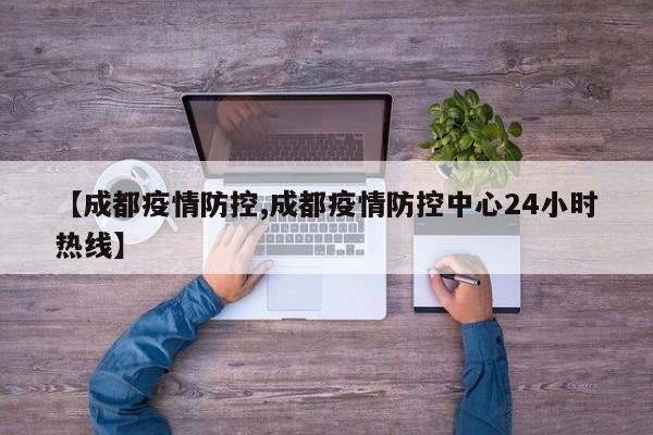 【成都疫情防控,成都疫情防控中心24小时热线】