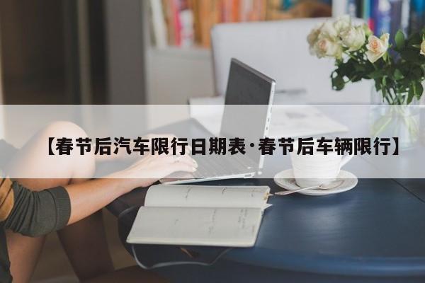 【春节后汽车限行日期表·春节后车辆限行】