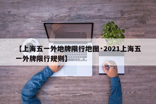【上海五一外地牌限行地图·2021上海五一外牌限行规则】