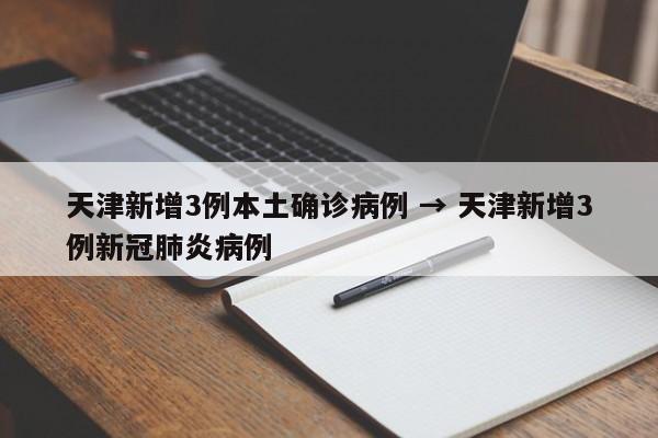 天津新增3例本土确诊病例 → 天津新增3例新冠肺炎病例