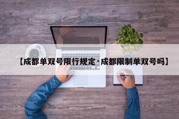 【成都单双号限行规定·成都限制单双号吗】