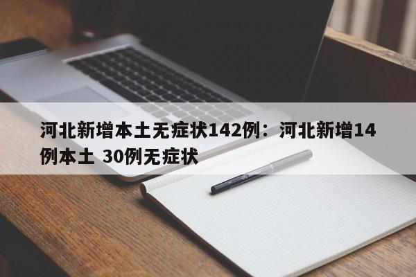 河北新增本土无症状142例:河北新增14例本土 30例无症状