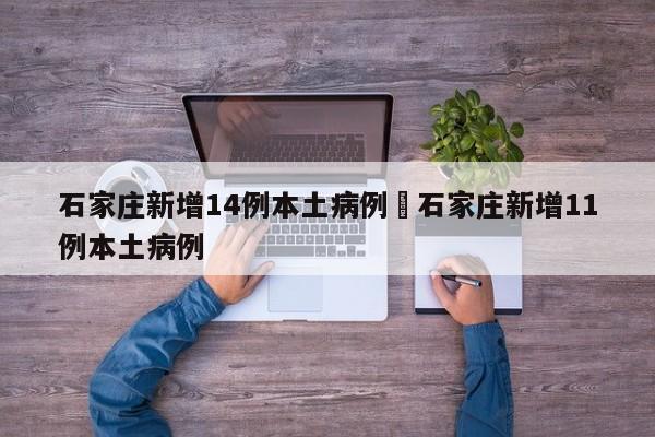 石家庄新增14例本土病例›石家庄新增11例本土病例