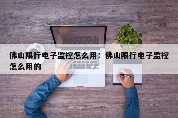 佛山限行电子监控怎么用：佛山限行电子监控怎么用的