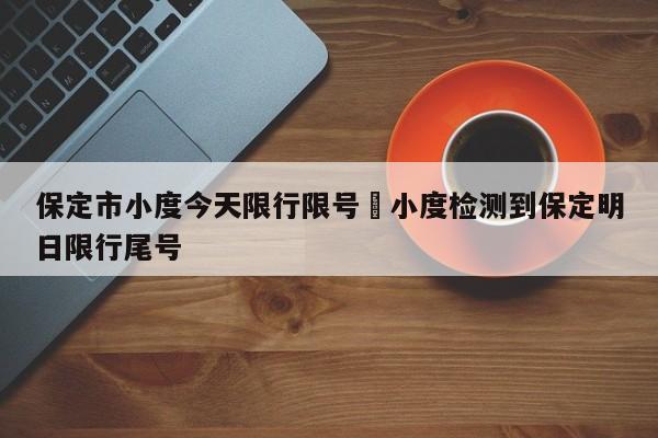 保定市小度今天限行限号›小度检测到保定明日限行尾号