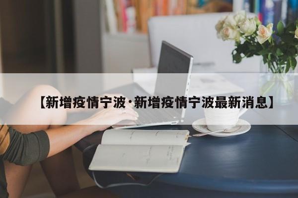 【新增疫情宁波·新增疫情宁波最新消息】