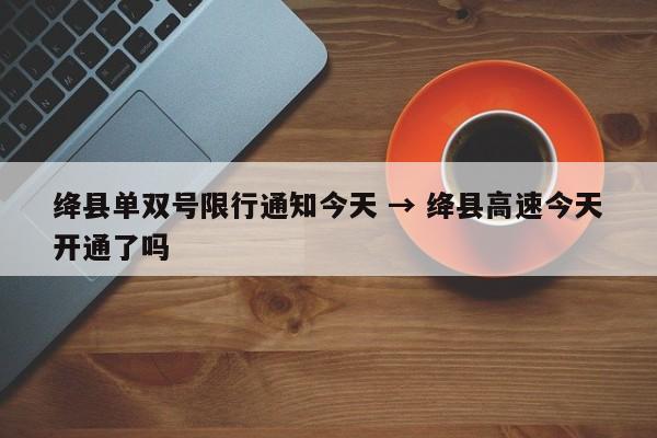 绛县单双号限行通知今天 → 绛县高速今天开通了吗