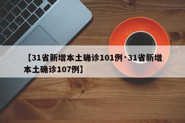 【31省新增本土确诊101例·31省新增本土确诊107例】