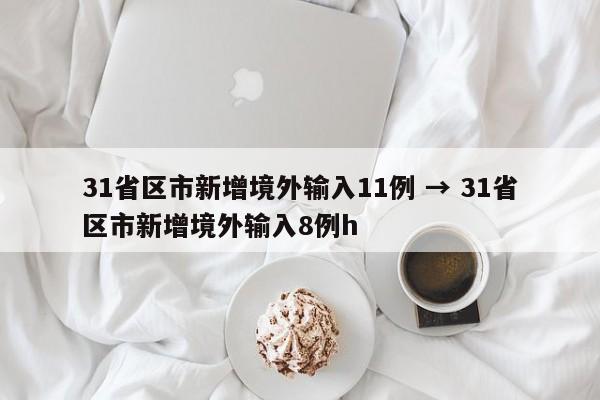 31省区市新增境外输入11例 → 31省区市新增境外输入8例h