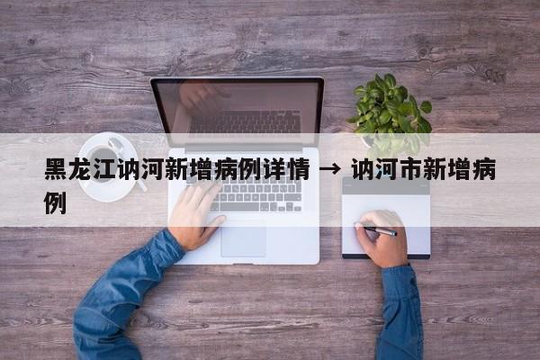 黑龙江讷河新增病例详情 → 讷河市新增病例