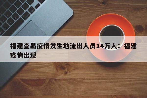 福建查出疫情发生地流出人员14万人:福建疫情出现