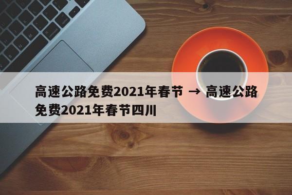 高速公路免费2021年春节 → 高速公路免费2021年春节四川