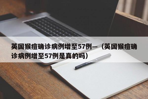英国猴痘确诊病例增至57例—(英国猴痘确诊病例增至57例是真的吗)