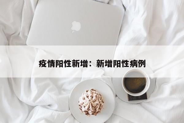 疫情阳性新增:新增阳性病例