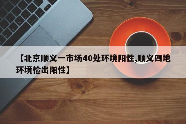 【北京顺义一市场40处环境阳性,顺义四地环境检出阳性】