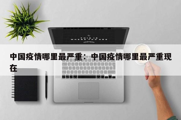 中国疫情哪里最严重:中国疫情哪里最严重现在