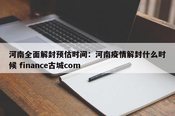 河南全面解封预估时间:河南疫情解封什么时候 finance古城com