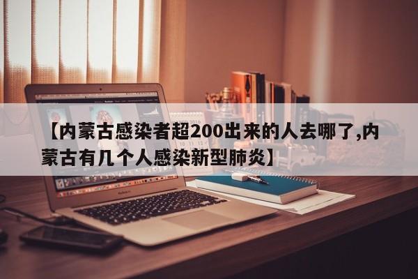 【内蒙古感染者超200出来的人去哪了,内蒙古有几个人感染新型肺炎】
