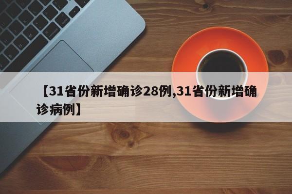 【31省份新增确诊28例,31省份新增确诊病例】